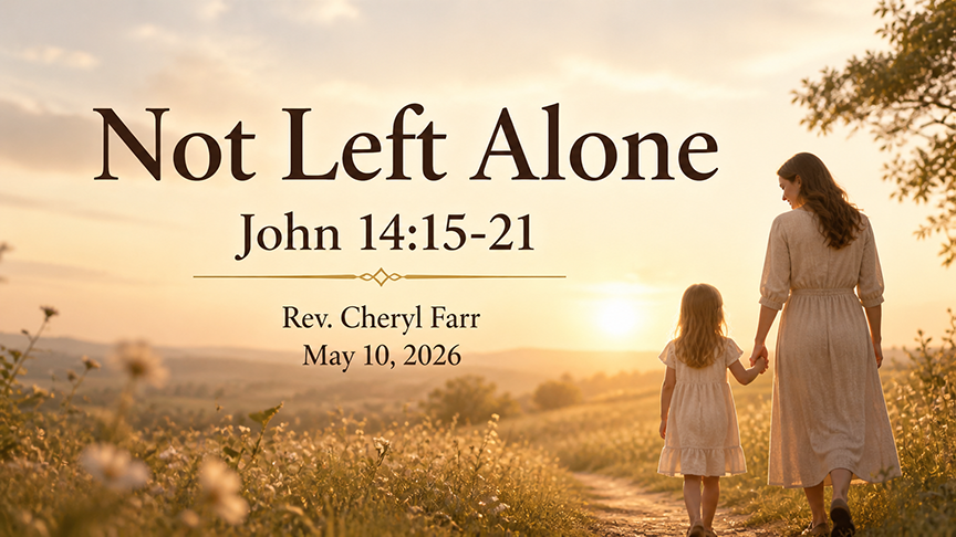 Not Left Alone showing a mother and young daughter walking hand in hand through a golden sunlit meadow. Elegant text reads “Not Left Alone,” “John 14:15–21,” “Rev. Cheryl Farr,” and “May 10, 2026,” reflecting Jesus’ promise of the Spirit’s presence and the comfort of not being left alone.